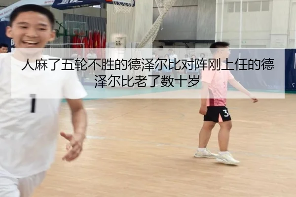 人麻了五轮不胜的德泽尔比对阵刚上任的德泽尔比老了数十岁